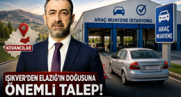 IŞIKVER’DEN ELAZIĞ’IN DOĞUSU İÇİN KRİTİK HAMLE! “KOVANCILAR’A SABİT ARAÇ MUAYENE İSTASYONU ŞART”