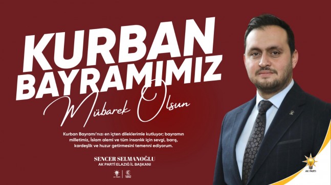 AK PARTİ ELAZIĞ İL BAŞKANI SENCER SELMANOĞLU’NDAN KURBAN BAYRAMI MESAJI