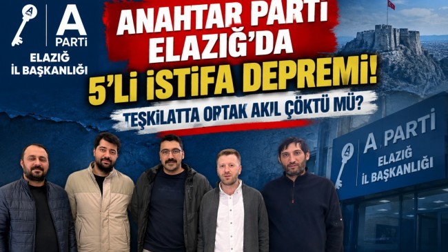 ANAHTAR PARTİ ELAZIĞ’DA 5’Lİ İSTİFA DEPREMİ! TEŞKİLATTA ORTAK AKIL ÇÖKTÜ MÜ?